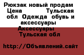 Рюкзак новый продам › Цена ­ 1 000 - Тульская обл. Одежда, обувь и аксессуары » Аксессуары   . Тульская обл.